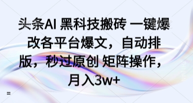 头条AI 黑科技搬砖 一键爆改各平台爆文，自动排版，秒过原创 矩阵操作，月入3w+【揭秘】-百盟网
