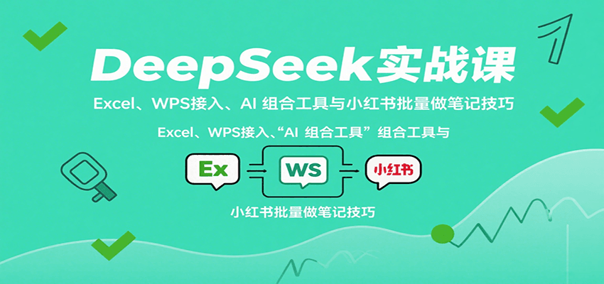 DeepSeek实战课：Excel、WPS接入、AI 组合工具与小红书批量做笔记技巧-百盟网