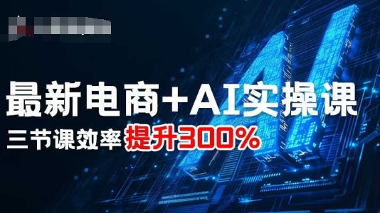 最新电商+AI实操课，三节课效率提升300%-百盟网