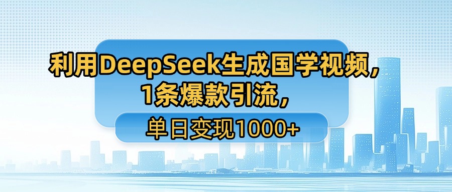 利用DeepSeek生成国学视频，1条爆款引流，单日变现1000+-百盟网