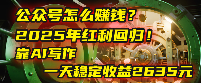 公众号怎么赚钱？2025年红利回归！靠AI写作，一天稳定收益2635元（10分钟上手）-百盟网