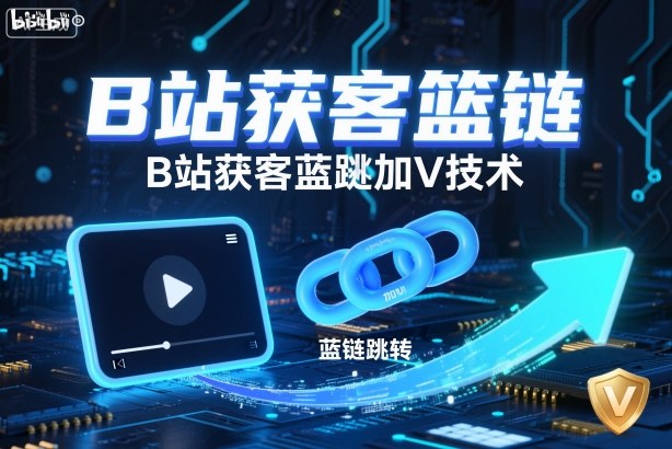 B站获客篮链跳转加V技术，B站获客蓝链跳转技术-百盟网