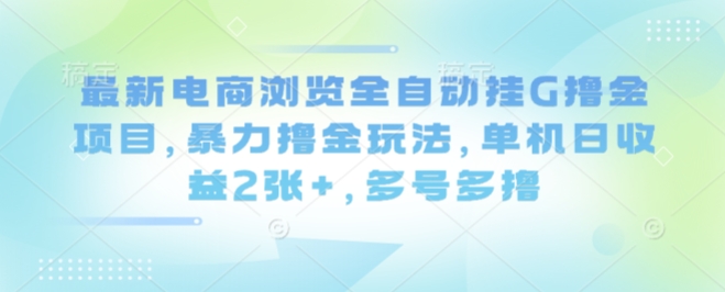 最新电商浏览全自动挂G撸金项目，暴力撸金玩法，单机日收益2张+，多号多撸【揭秘】-百盟网