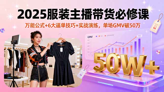 2025服装主播带货必修课，万能公式+6大逼单技巧+实战演练，单场GMV破50万-百盟网