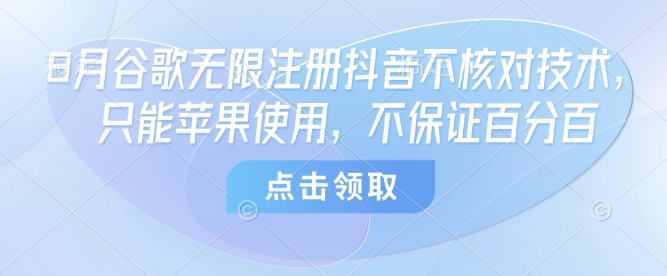 8月谷歌无限注册抖音不核对技术，只能苹果使用，不保证百分百-百盟网