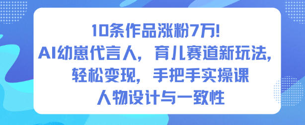10条作品涨粉7W！AI幼崽代言人，育儿赛道新玩法，轻松变现，手把手实操课-百盟网