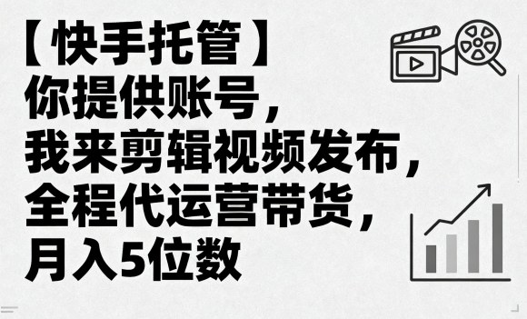 【快手托管】你提供账号，我来剪辑视频发布，全程代运营带货，月入5位数【揭秘】-百盟网