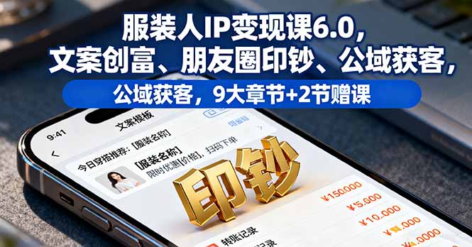服装人IP变现课6.0，文案创富、朋友圈印钞、公域获客，9大章节+2节赠课-百盟网