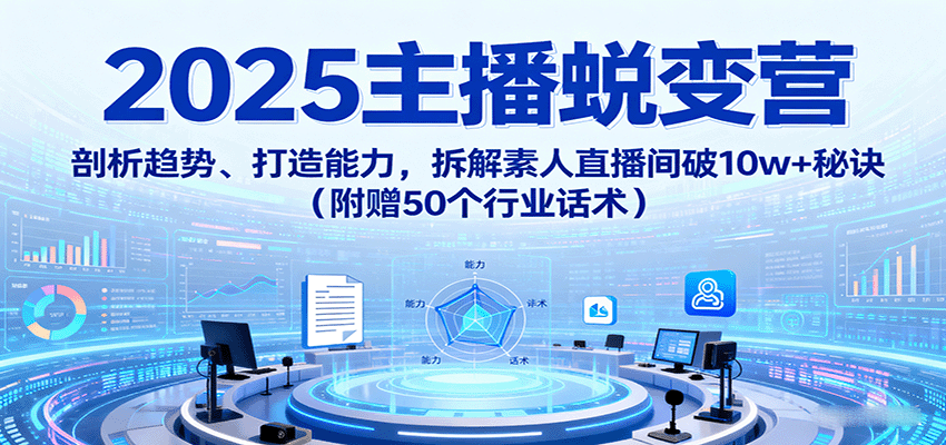 2025主播蜕变营：剖析趋势、打造能力，拆解素人直播间破10w+秘诀(附赠50个行业话术)-百盟网
