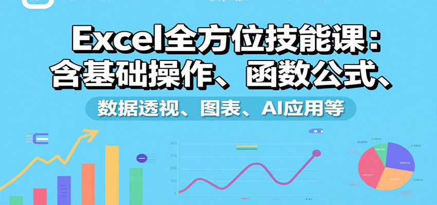Excel全方位技能课：含基础操作、函数公式、数据透视、图表、AI应用等-百盟网