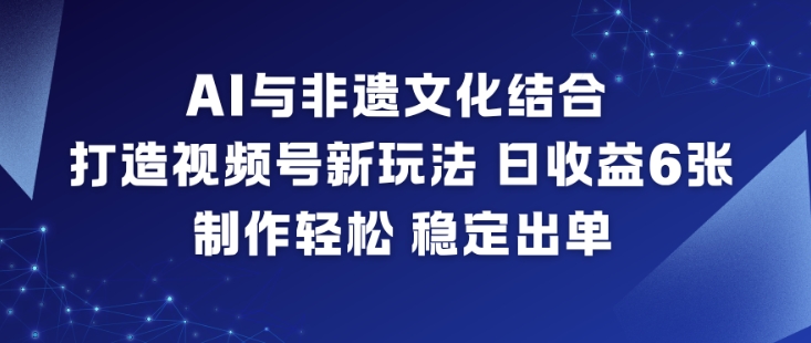 AI与非遗文化结合，打造视频号新玩法，日收益6张，制作轻松，稳定出单-百盟网