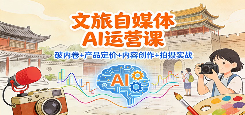 文旅自媒体AI运营课:破内卷+产品定价+内容创作+拍摄实战-百盟网