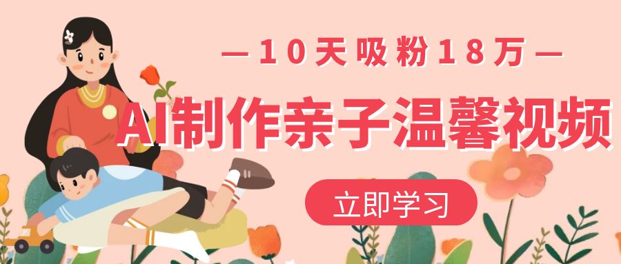 AI制作亲子温馨视频，10天吸粉18万-百盟网