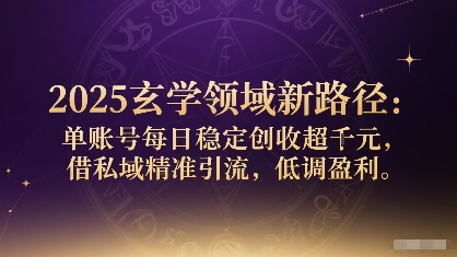 2025玄学领域新路径：单账号每日稳定创收1k+，借私域精准引流，低调盈利-百盟网