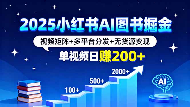 2025小红书AI图书掘金，视频矩阵+多平台分发+无货源变现，单视频日赚200+-百盟网