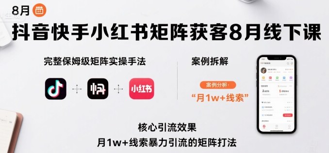 抖音快手小红书矩阵获客8月线下课，完整保姆级矩阵实操手法与案例拆解，月1w+线索暴力引流的矩阵打法-百盟网