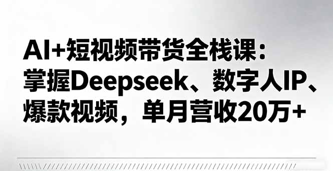 AI+短视频带货全栈课：掌握Deepseek、数字人IP、爆款视频，单月营收20万+-百盟网