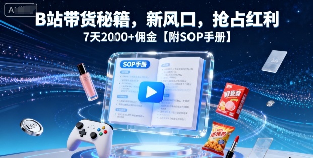 B站带货秘籍，新风口，抢占红利，7天2k+佣金【附SOP手册】-百盟网