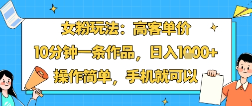 女粉玩法：高客单价，10分钟一条作品，日入1k+操作简单，手机就可以-百盟网