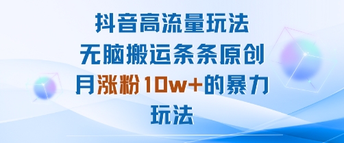 抖音高流量玩法：无脑搬运条条原创，月涨粉10w+的暴力玩法-百盟网