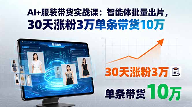AI+服装带货实战课：智能体批量出片，30天涨粉3万单条带货10万-百盟网