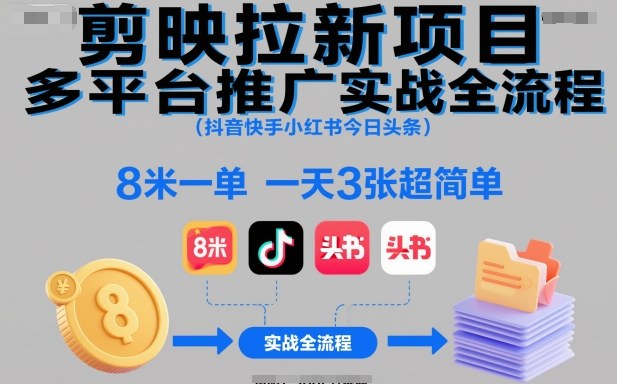 剪映拉新项目多平台推广实战全流程(抖音快手小红书今日头条)，8米一单，一天3张超简单-百盟网