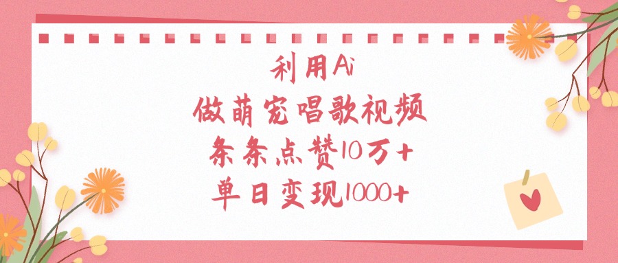 利用Ai，做萌宠唱歌视频，条条点赞10万+，单日变现1000+-百盟网