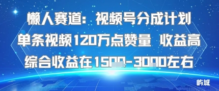 懒人赛道：视频号分成计划单条视频120W点赞量 收益高综合收益在1.5K左右-百盟网