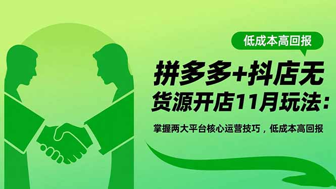 拼多多+抖店无货源开店11月玩法：掌握两大平台核心运营技巧，低成本高回报-百盟网