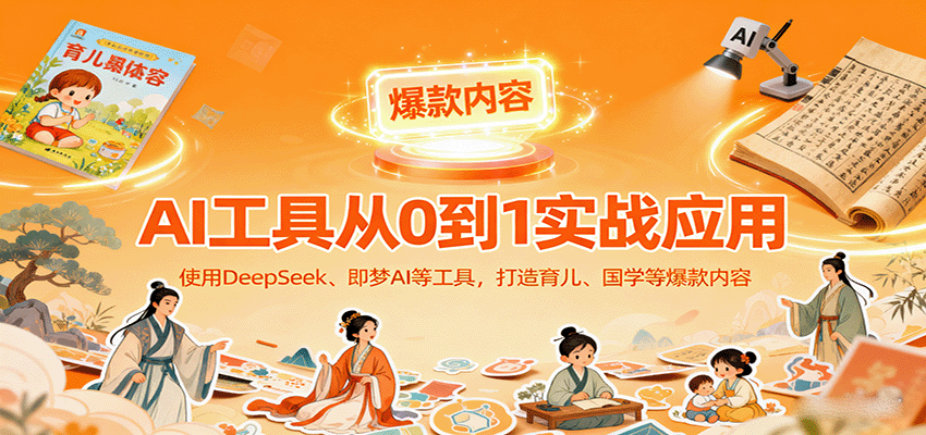 AI工具实战应用，零基础使用DeepSeek、即梦AI等打造育儿、国学等可变现的爆款作品-百盟网