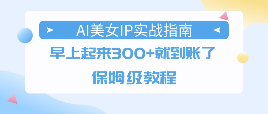 AI美女IP实战指南，早上起来300+就到账了，保姆级教程-百盟网