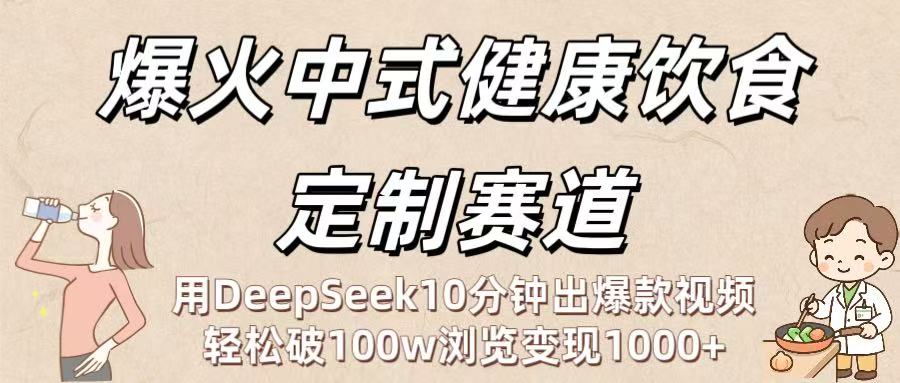 爆火中式健康饮食定制赛道：用DeepSeek10分钟出爆款视频，轻松破100w浏览变现1000+-百盟网