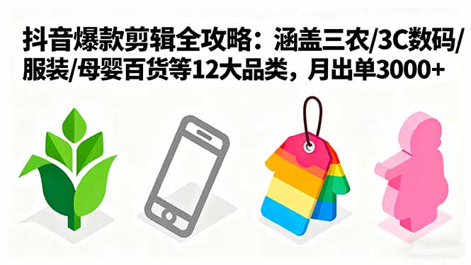 爆款剪辑全攻略：涵盖三农/3C数码/服装/母婴百货等12大品类，月出单3000+-百盟网