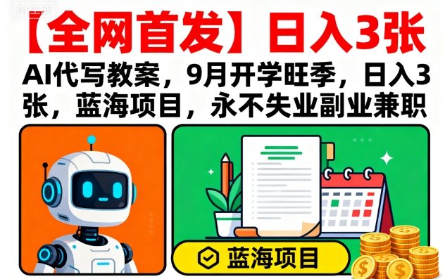 【全网首发】AI代写教案，9月开学旺季，日入3张，蓝海项目，永不失业副业兼职-百盟网