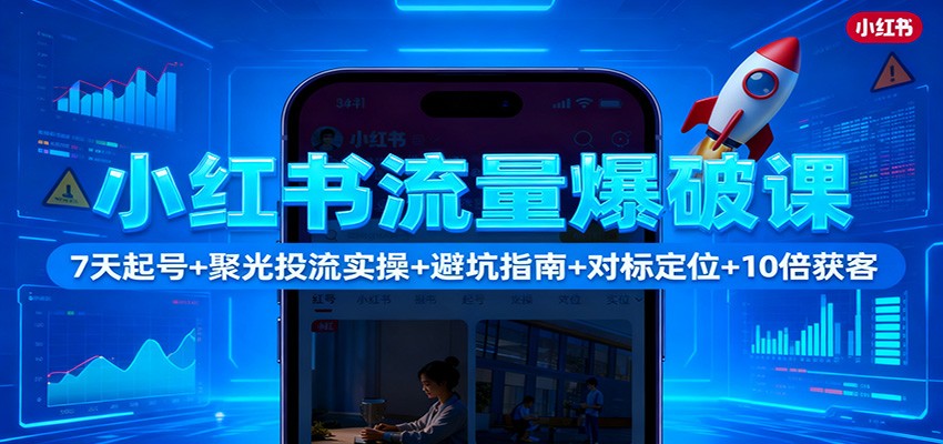 小红书流量爆破课：7天起号+聚光投流实操+避坑指南+对标定位+10倍获客-百盟网