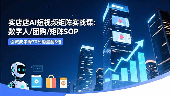 实体店AI短视频矩阵实战课：数字人/团购/矩阵SOP，引流成本降70%销量翻3倍-百盟网