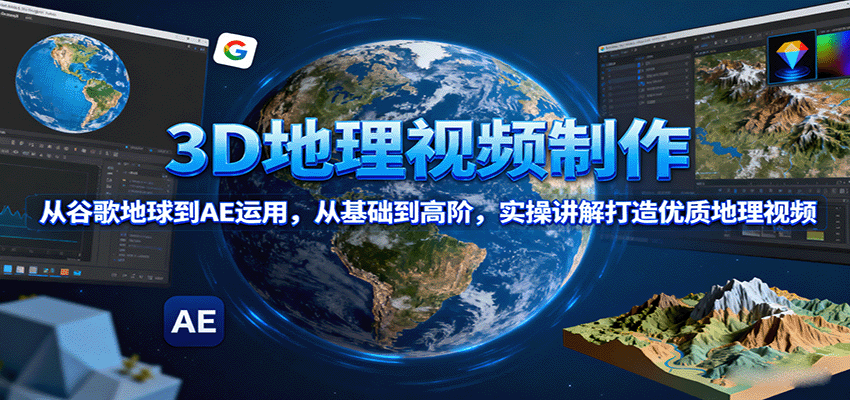 3D地理视频制作，从谷歌地球到AE运用，从基础到高阶，实操讲解打造优质地理视频-百盟网