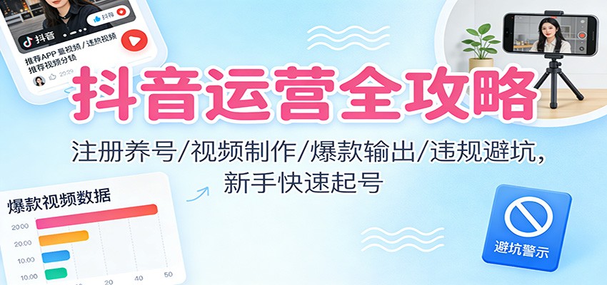 抖音运营全攻略:注册养号/视频制作/爆款输出/违规避坑,新手快速起号-百盟网