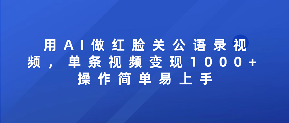 用AI做红脸关公语录视频，单条视频变现1000+ 操作简单易上手-百盟网