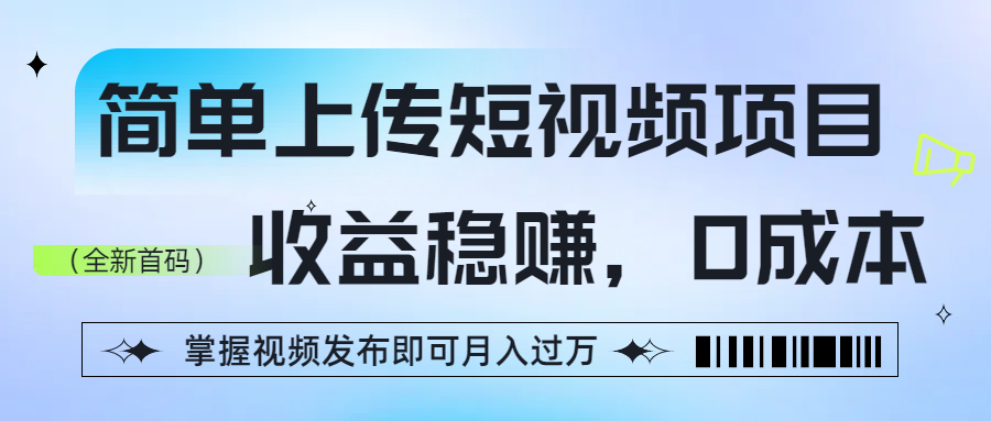 简单上传短视频项目，收益稳赚，0成本，掌握视频发布即可月入过万-百盟网
