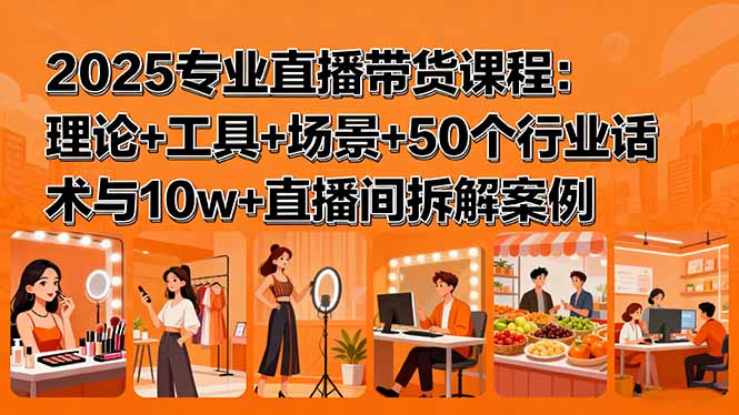 2025专业直播带货课程：理论+工具+场景+50个行业话术与10w+直播间拆解案例-百盟网