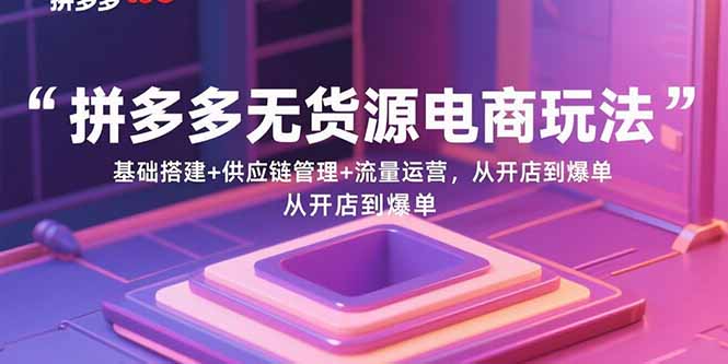 拼多多无货源电商玩法：基础搭建+供应链管理+流量运营，从开店到爆单-百盟网