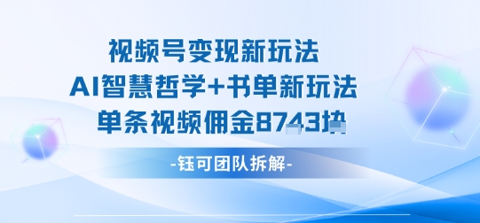 视频号变现新玩法，AI智慧哲学+书单新玩法，单条视频佣金1k+-百盟网