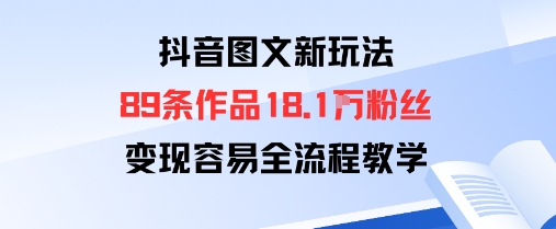 抖音图文新玩法：89条作品收获18.1W粉丝，变现容易全流程教学-百盟网