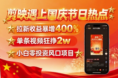 剪映遇上国庆热点，拉新收益暴增400%，单条视频狂挣2W+，无需剪辑基础，几分钟一条作品-百盟网