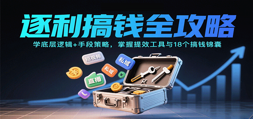 逐利搞钱全攻略:学底层逻辑+手段策略,掌握提效工具与18个搞钱锦囊(更新11月)-百盟网