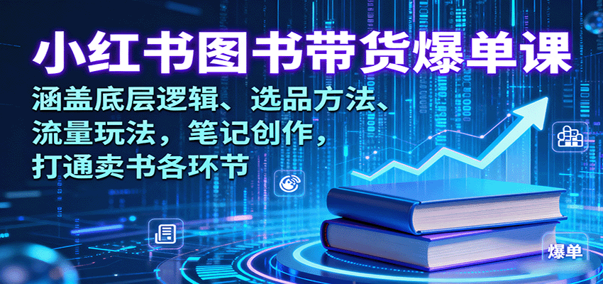 小红书图书带货爆单课：涵盖底层逻辑、选品方法、流量玩法，笔记创作，打通卖书各环节-百盟网