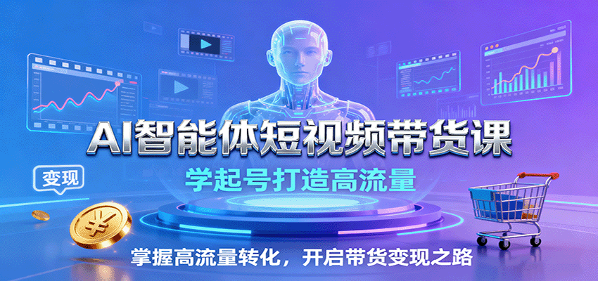 AI智能体短视频带货课：学起号打造高流量，掌握高流量转化，开启带货变现之路-百盟网