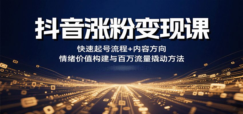 抖音涨粉变现课，快速起号流程+内容方向+情绪价值构建与百万流量撬动方法-百盟网