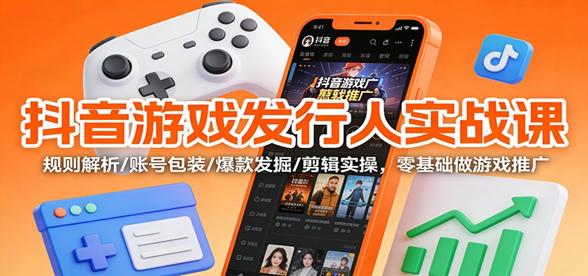 抖音游戏发行人实战课:规则解析/账号包装/爆款发掘 /剪辑实操,零基础做游戏推广-百盟网